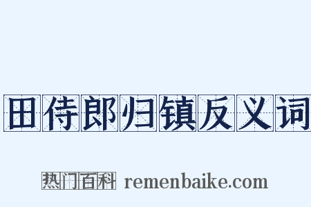 田侍郎归镇反义词是什么意思的图片